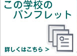 この学校のパンフレット　→詳しくはこちら！